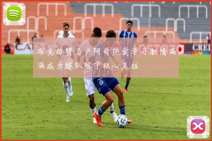 布克称赞马卢阿奇热爱学习激情满满成为球队防守核心支柱