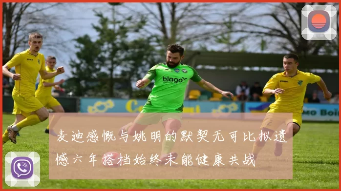 麦迪感慨与姚明的默契无可比拟遗憾六年搭档始终未能健康共战