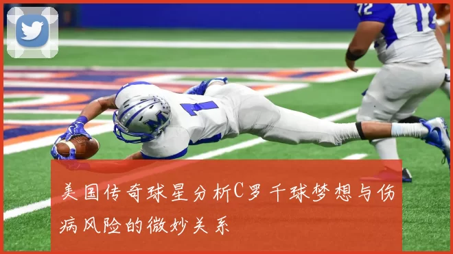 美国传奇球星分析C罗千球梦想与伤病风险的微妙关系