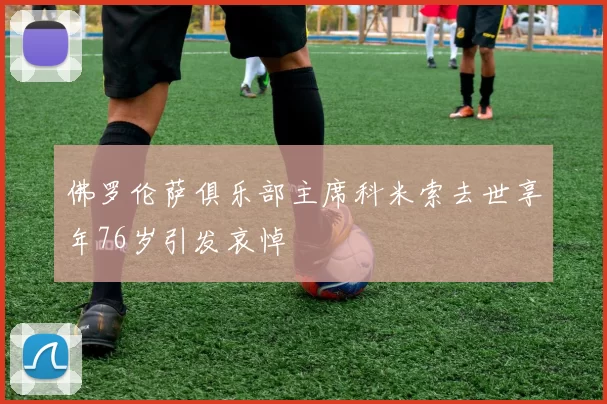 佛罗伦萨俱乐部主席科米索去世享年76岁引发哀悼