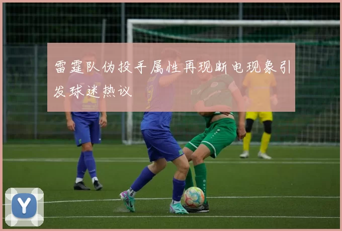 雷霆队伪投手属性再现断电现象引发球迷热议