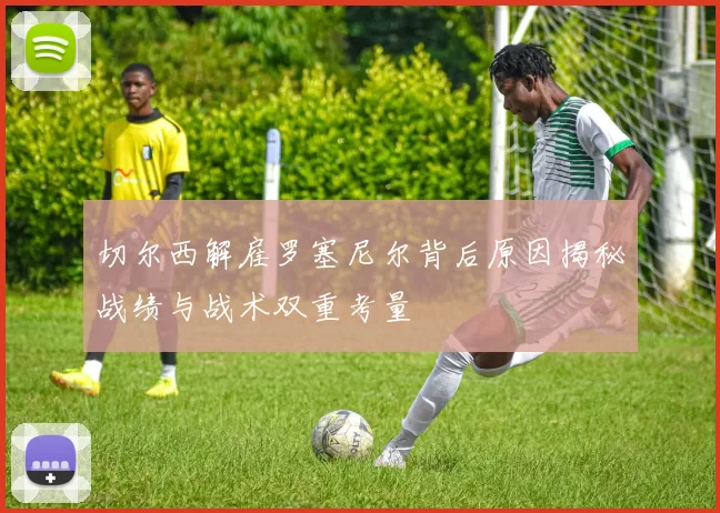 切尔西解雇罗塞尼尔背后原因揭秘战绩与战术双重考量